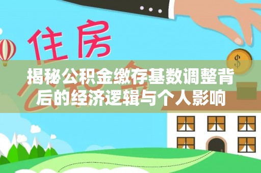 静安揭秘公积金缴存基数调整背后的经济逻辑与个人影响