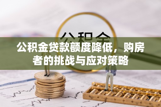 静安公积金贷款额度降低，购房者的挑战与应对策略