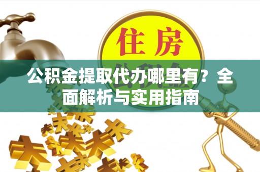 静安公积金提取代办哪里有？全面解析与实用指南