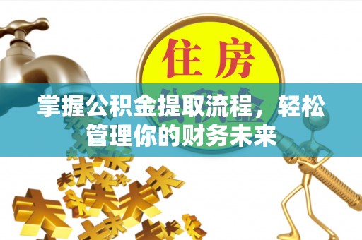 静安掌握公积金提取流程，轻松管理你的财务未来