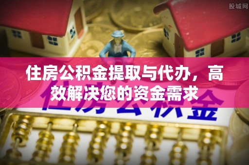 静安住房公积金提取与代办，高效解决您的资金需求