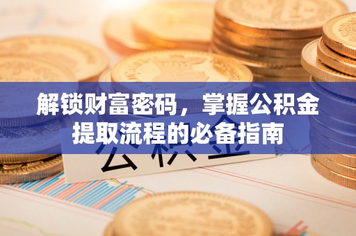 静安解锁财富密码，掌握公积金提取流程的必备指南