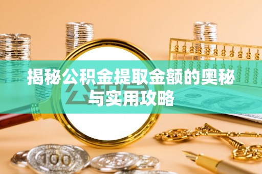 静安揭秘公积金提取金额的奥秘与实用攻略