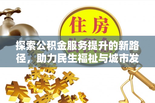 静安探索公积金服务提升的新路径，助力民生福祉与城市发展