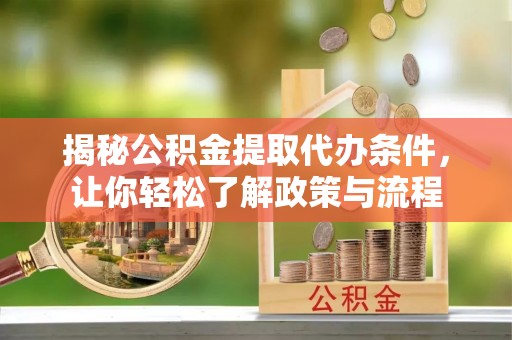 静安揭秘公积金提取代办条件，让你轻松了解政策与流程
