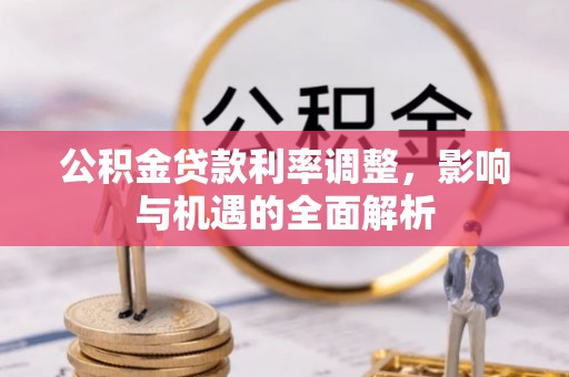 静安公积金贷款利率调整，影响与机遇的全面解析