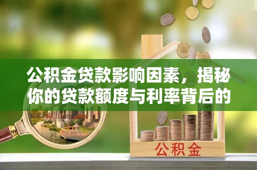 静安公积金贷款影响因素，揭秘你的贷款额度与利率背后的秘密