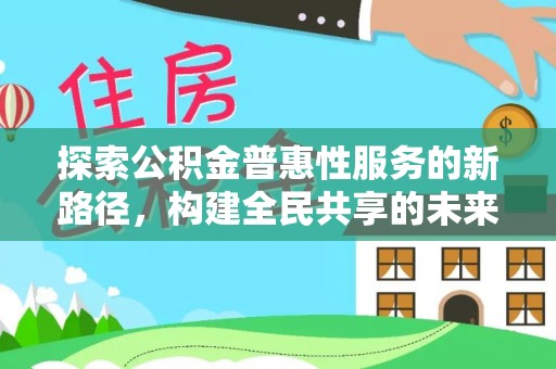 静安探索公积金普惠性服务的新路径，构建全民共享的未来