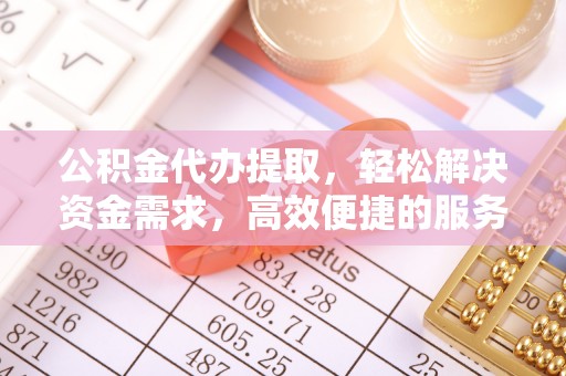 静安公积金代办提取，轻松解决资金需求，高效便捷的服务选择