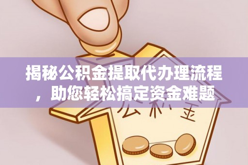 静安揭秘公积金提取代办理流程，助您轻松搞定资金难题