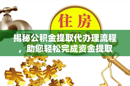 静安揭秘公积金提取代办理流程，助您轻松完成资金提取