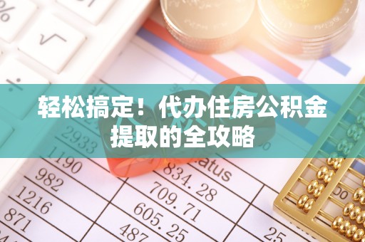 静安轻松搞定！代办住房公积金提取的全攻略