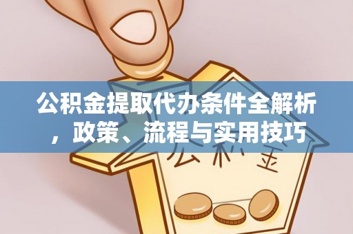 静安公积金提取代办条件全解析，政策、流程与实用技巧