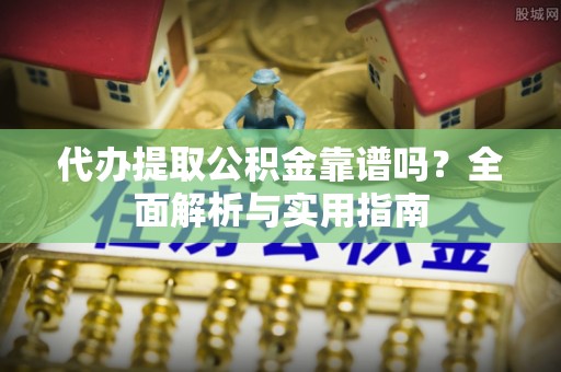 静安代办提取公积金靠谱吗？全面解析与实用指南