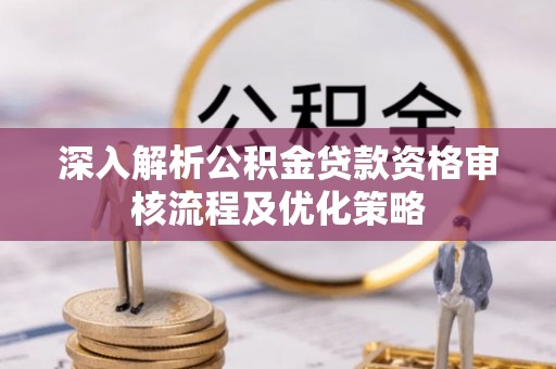 静安深入解析公积金贷款资格审核流程及优化策略
