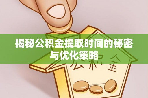 静安揭秘公积金提取时间的秘密与优化策略