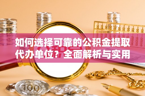 静安如何选择可靠的公积金提取代办单位？全面解析与实用指南