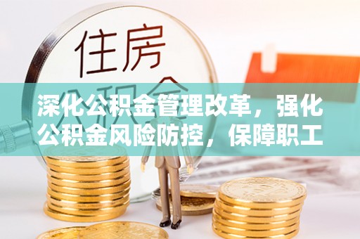 静安深化公积金管理改革，强化公积金风险防控，保障职工权益
