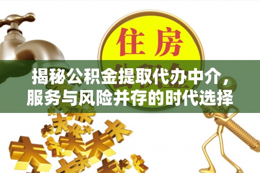 静安揭秘公积金提取代办中介，服务与风险并存的时代选择