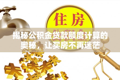 静安揭秘公积金贷款额度计算的奥秘，让买房不再迷茫