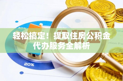 静安轻松搞定！提取住房公积金代办服务全解析