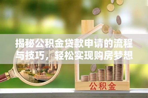 静安揭秘公积金贷款申请的流程与技巧，轻松实现购房梦想