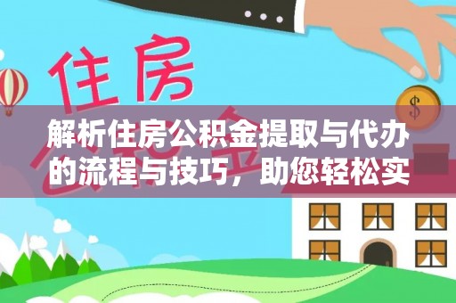 静安解析住房公积金提取与代办的流程与技巧，助您轻松实现资金流动