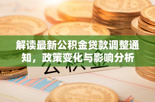 静安解读最新公积金贷款调整通知，政策变化与影响分析