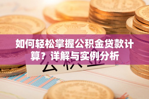 静安如何轻松掌握公积金贷款计算？详解与实例分析