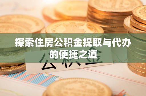 静安探索住房公积金提取与代办的便捷之道