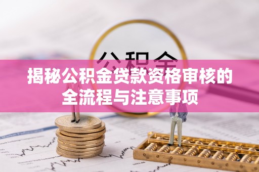 静安揭秘公积金贷款资格审核的全流程与注意事项