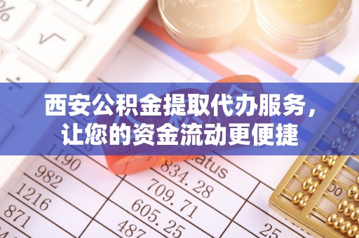 静安西安公积金提取代办服务，让您的资金流动更便捷