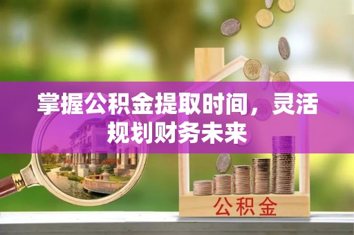 静安掌握公积金提取时间，灵活规划财务未来