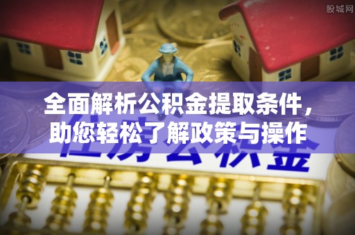 静安全面解析公积金提取条件，助您轻松了解政策与操作