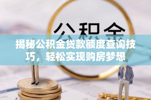 静安揭秘公积金贷款额度查询技巧，轻松实现购房梦想