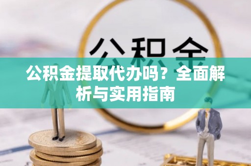 静安公积金提取代办吗？全面解析与实用指南