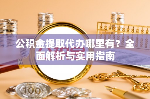 静安公积金提取代办哪里有？全面解析与实用指南