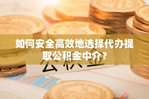 静安如何安全高效地选择代办提取公积金中介？