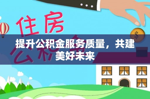 静安提升公积金服务质量，共建美好未来