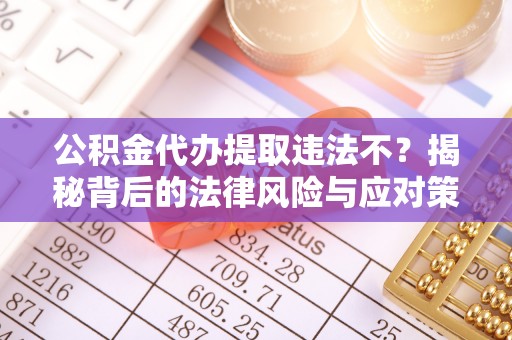 静安公积金代办提取违法不？揭秘背后的法律风险与应对策略