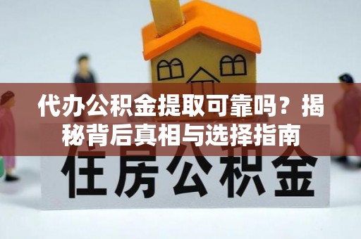 静安代办公积金提取可靠吗？揭秘背后真相与选择指南