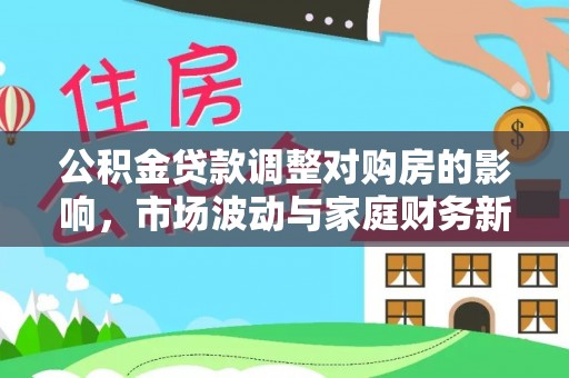 静安公积金贷款调整对购房的影响，市场波动与家庭财务新趋势