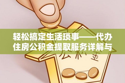 静安轻松搞定生活琐事——代办住房公积金提取服务详解与实用指南