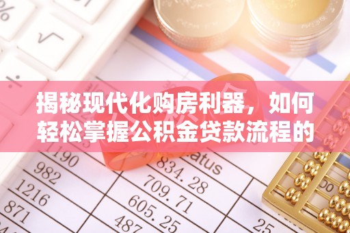 静安揭秘现代化购房利器，如何轻松掌握公积金贷款流程的每一个细节