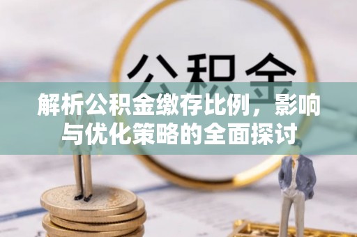 静安解析公积金缴存比例，影响与优化策略的全面探讨