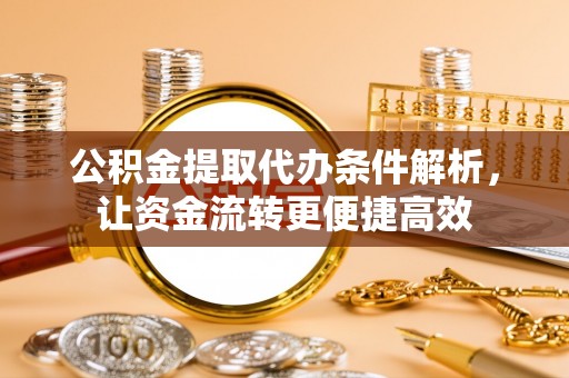 静安公积金提取代办条件解析，让资金流转更便捷高效