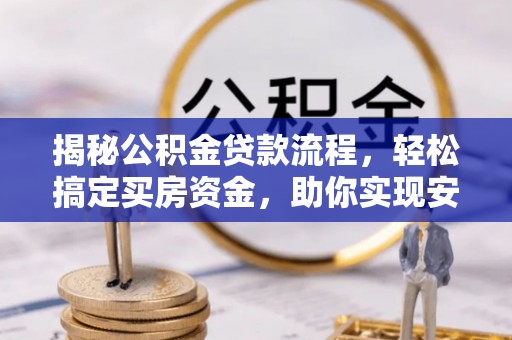 静安揭秘公积金贷款流程，轻松搞定买房资金，助你实现安居梦想