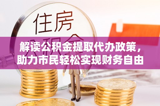 静安解读公积金提取代办政策，助力市民轻松实现财务自由